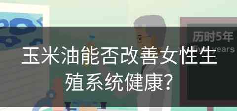 玉米油能否改善女性生殖系统健康？